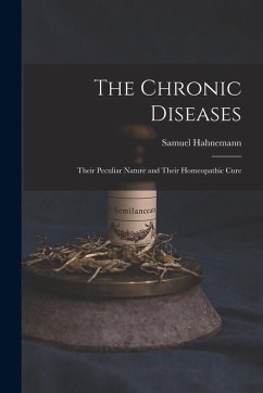 The Chronic Diseases: Their Peculiar Nature and Their Homeopathic Cure - Hahnemann, Samuel The Chronic Diseases: Their Peculiar Nature and Their Homeopathic Cure - Hahnemann, Samuel