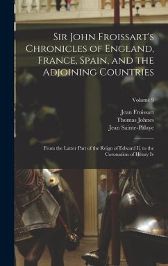Sir John Froissart's Chronicles of England, France, Spain, and the Adjoining Countries: From the Latter Part of the Reign of Edward Ii. to the Coronat - Johnes, Thomas; Froissart, Jean; Sainte-Palaye, Jean