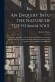 An Enquiry Into the Nature of the Human Soul: Its Origin, Properties, and Faculties; Considered Both in Regard to Itself, and Its Union With the Body