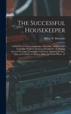 The Successful Housekeeper: A Manual of Universal Application, Especially Adapted to the Every Day Wants of American Housewives; Embracing Several