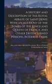 A History and Description of the Royal Abbaye of Saint Denis, With an Account of the Tombs of the Kings and Queens of France, and Other Distinguished Persons, Interred There
