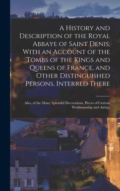 A History and Description of the Royal Abbaye of Saint Denis, With an Account of the Tombs of the Kings and Queens of France, and Other Distinguished Persons, Interred There - Anonymous