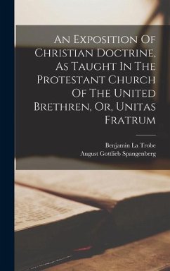 An Exposition Of Christian Doctrine, As Taught In The Protestant Church Of The United Brethren, Or, Unitas Fratrum - Spangenberg, August Gottlieb