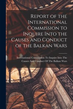 Report of the International Commission to Inquire Into the Causes and Conduct of the Balkan Wars Report of the International Commission to Inquire Into the Causes and Conduct of the Balkan Wars
