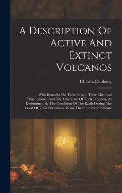 A Description Of Active And Extinct Volcanos: With Remarks On Their Origin, Their Chemical Phaenomena, And The Character Of Their Products, As Determi - Daubeny, Charles