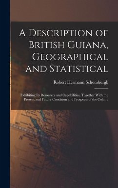 Cover A Description of British Guiana, Geographical and Statistical: Exhibiting Its Resources and Capabilities, Together With the Present and Future Conditi