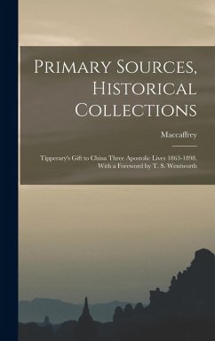 Primary Sources, Historical Collections: Tipperary's Gift to China Three Apostolic Lives 1863-1898, With a Foreword by T. S. Wentworth - Maccaffrey