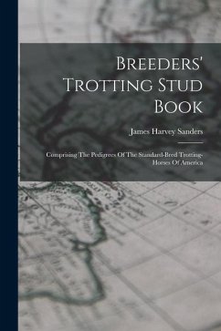 Breeders' Trotting Stud Book: Comprising The Pedigrees Of The Standard-bred Trotting-horses Of America - Sanders, James Harvey