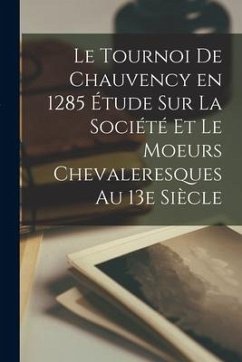 Le Tournoi de Chauvency en 1285 Étude sur la Société et le Moeurs Chevaleresques au 13e Siècle - Anonymous