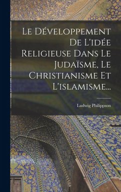 Cover Le Développement De L'idée Religieuse Dans Le Judaïsme, Le Christianisme Et L'islamisme...