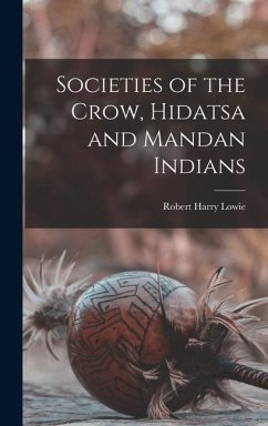Societies of the Crow, Hidatsa and Mandan Indians - Lowie, Robert Harry