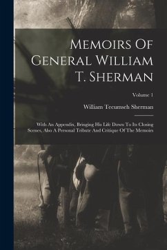 Memoirs Of General William T. Sherman: With An Appendix, Bringing His Life Down To Its Closing Scenes, Also A Personal Tribute And Critique Of The Mem - Sherman, William Tecumseh