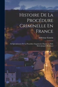 Histoire De La Procédure Criminelle En France: Et Spécialement De La Procédure Inquisitoire Depuis Le Xiiie Siècle Jusqu'à Nos Jours - Esmein, Adhémar