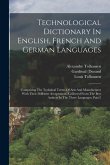 Technological Dictionary In English, French And German Languages: Comprising The Technical Terms Of Arts And Manufactures With Their Different Accepta