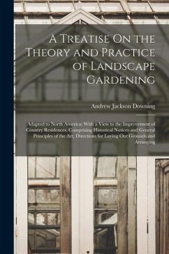 A Treatise On the Theory and Practice of Landscape Gardening: Adapted to North America; With a View to the Improvement of Country Residences. Comprisi - Downing, Andrew Jackson