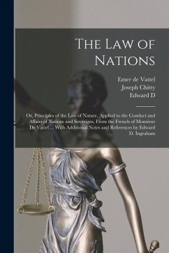 The law of Nations: Or, Principles of the law of Nature, Applied to the Conduct and Affairs of Nations and Soverigns, From the French of M - Chitty, Joseph; Vattel, Emer De; Ingraham, Edward D.