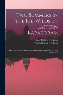 Two Summers in the Ice-wilds of Eastern Karakoram; the Exploration of Nineteen Hundred Square Miles of Mountain and Glacier - Workman, Fanny Bullock; Workman, William Hunter