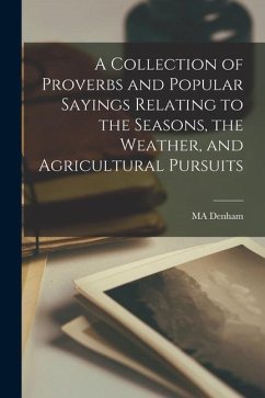 A Collection of Proverbs and Popular Sayings Relating to the Seasons, the Weather, and Agricultural Pursuits - Denham, Ma
