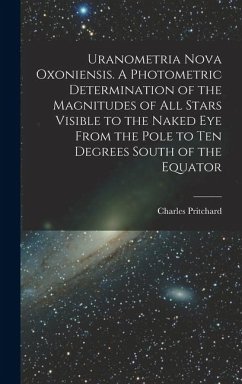 Uranometria Nova Oxoniensis. A Photometric Determination of the Magnitudes of all Stars Visible to the Naked eye From the Pole to ten Degrees South of the Equator - Pritchard, Charles
