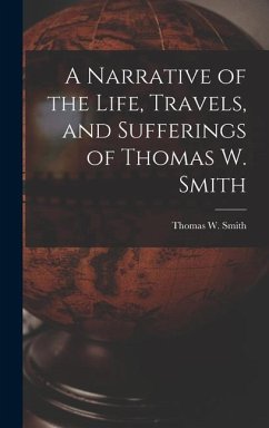 A Narrative of the Life, Travels, and Sufferings of Thomas W. Smith - Smith, Thomas W