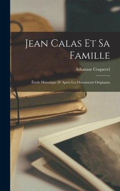 Jean Calas Et Sa Famille: Étude Historique D' Après Les Documents Originaux - Coquerel, Athanase