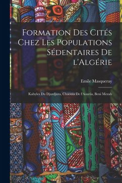 Formation des cités chez les populations sédentaires de l'Algérie: Kabyles du Djurdjura, Chaouïa de l'Aourâs, Beni Mezab - Masqueray, Emile Formation des cités chez les populations sédentaires de l'Algérie: Kabyles du Djurdjura, Chaouïa de l'Aourâs, Beni Mezab - Masqueray, Emile