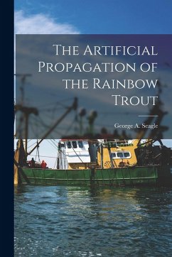 The Artificial Propagation of the Rainbow Trout - Seagle, George a