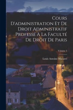 Cours D'administration Et De Droit Administratif Professé À La Faculté De Droit De Paris; Volume 3 - Macarel, Louis Antoine