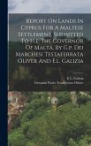 Report On Lands In Cyprus For A Maltese Settlement, Submitted To H.e. The Governor Of Malta, By G.p. Dei Marchesi Testaferrata Oliver And E.l. Galizia Report On Lands In Cyprus For A Maltese Settlement, Submitted To H.e. The Governor Of Malta, By G.p. Dei Marchesi Testaferrata Oliver And E.l. Galizia