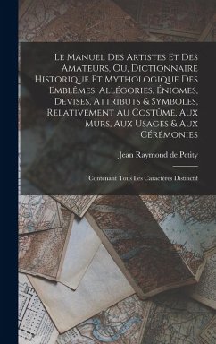 Cover Le manuel des artistes et des amateurs, ou, Dictionnaire historique et mythologique des emblêmes, allégories, énigmes, devises, attributs & symboles, relativement au costûme, aux murs, aux usages & aux cérémonies