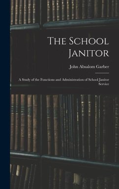 The School Janitor; a Study of the Functions and Administration of School Janitor Service - Garber, John Absalom