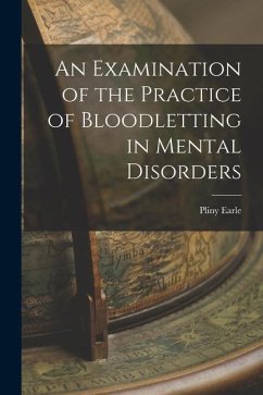 An Examination of the Practice of Bloodletting in Mental Disorders - Earle, Pliny