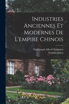 Industries Anciennes Et Modernes De L'empire Chinois - Julien, Stanislas; Champion, Paul Joseph Alfred