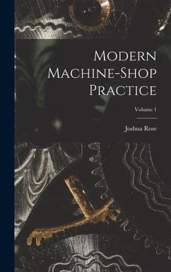 Modern Machine-shop Practice; Volume 1 - Rose, Joshua