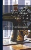 Rules and Directions for Cutting Men's Clothes, by the Square Rule: By Which, in a Few Hours, a Person May Acquire Such a Knowledge of the Art, as Wil