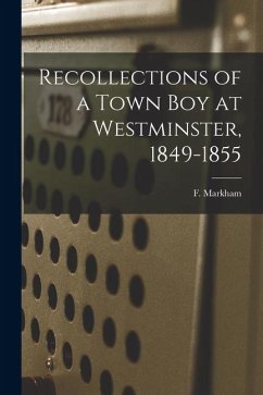 Recollections of a Town boy at Westminster, 1849-1855 - Markham, F.