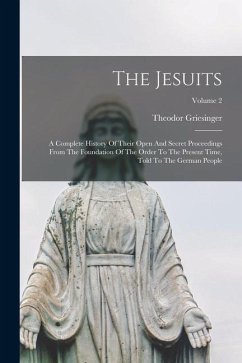 The Jesuits: A Complete History Of Their Open And Secret Proceedings From The Foundation Of The Order To The Present Time, Told To - Griesinger, Theodor