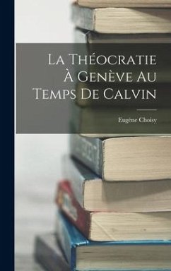 La Théocratie à Genève au Temps de Calvin - Choisy, Eugène