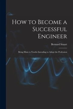 How to Become a Successful Engineer: Being Hints to Youths Intending to Adopt the Profession - Stuart, Bernard