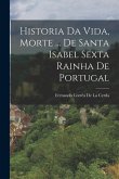 Historia Da Vida, Morte ... De Santa Isabel Sexta Rainha De Portugal