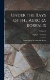 Under the Rays of the Aurora Borealis: In the Land of the Lapps and Kvæns; Volume 1