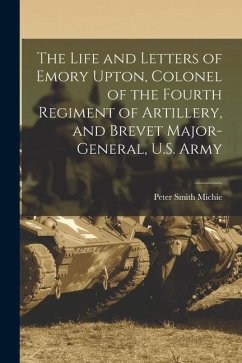 The Life and Letters of Emory Upton, Colonel of the Fourth Regiment of Artillery, and Brevet Major-General, U.S. Army - Michie, Peter Smith