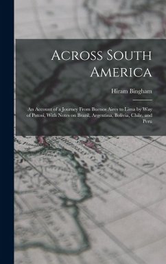 Across South America; an Account of a Journey From Buenos Aires to Lima by way of Potosí, With Notes on Brazil, Argentina, Bolivia, Chile, and Peru - Bingham, Hiram