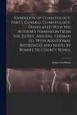 Handbook of Climatology, Part I, General Climatology. Translated With the Author's Permission From the 2d rev. and enl. German ed., With Additional Re