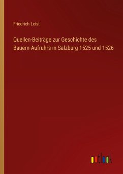 Quellen-Beiträge zur Geschichte des Bauern-Aufruhrs in Salzburg 1525 und 1526 - Leist, Friedrich