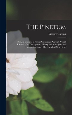 The Pinetum: Being a Synopsis of All the Coniferous Plants at Present Known, With Descriptions, History and Synonyms, and Comprisin - Gordon, George