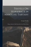 Travels On Horseback in Mantchu Tartary: Being a Summer's Ride Beyond the Great Wall of China