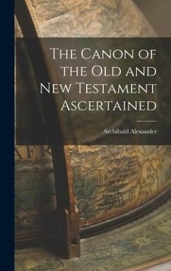 The Canon of the Old and New Testament Ascertained - Alexander, Archibald