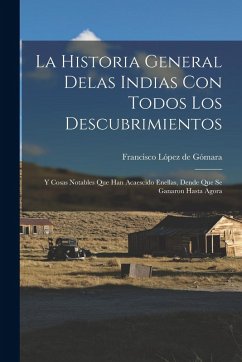 Cover La historia general delas Indias con todos los descubrimientos: Y cosas notables que han acaescido enellas, dende que se ganaron hasta agora