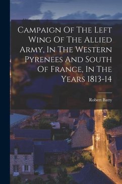 Campaign Of The Left Wing Of The Allied Army, In The Western Pyrenees And South Of France, In The Years 1813-14 - Batty, Robert